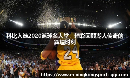科比入选2020篮球名人堂，精彩回顾湖人传奇的辉煌时刻